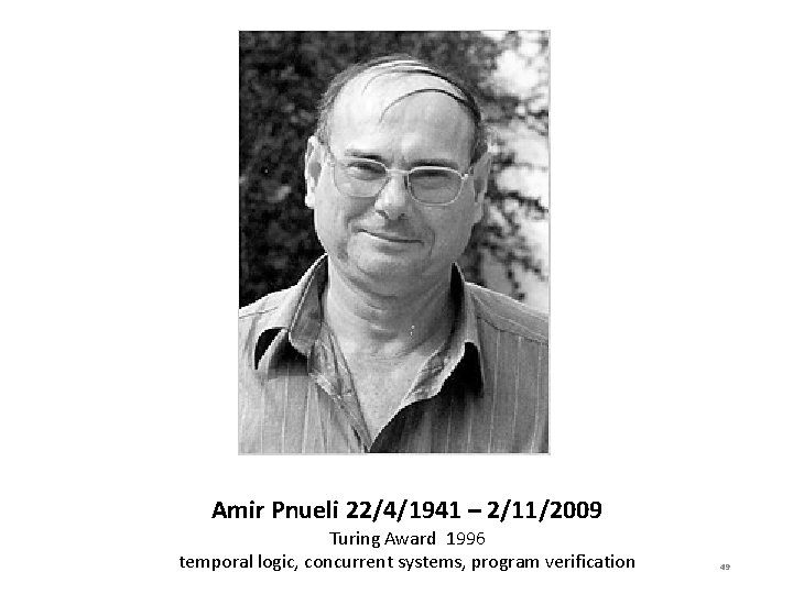 Amir Pnueli 22/4/1941 – 2/11/2009 Turing Award 1996 temporal logic, concurrent systems, program verification