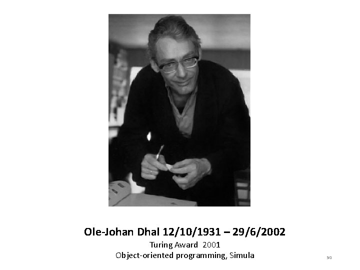 Ole-Johan Dhal 12/10/1931 – 29/6/2002 Turing Award 2001 Object-oriented programming, Simula 50 