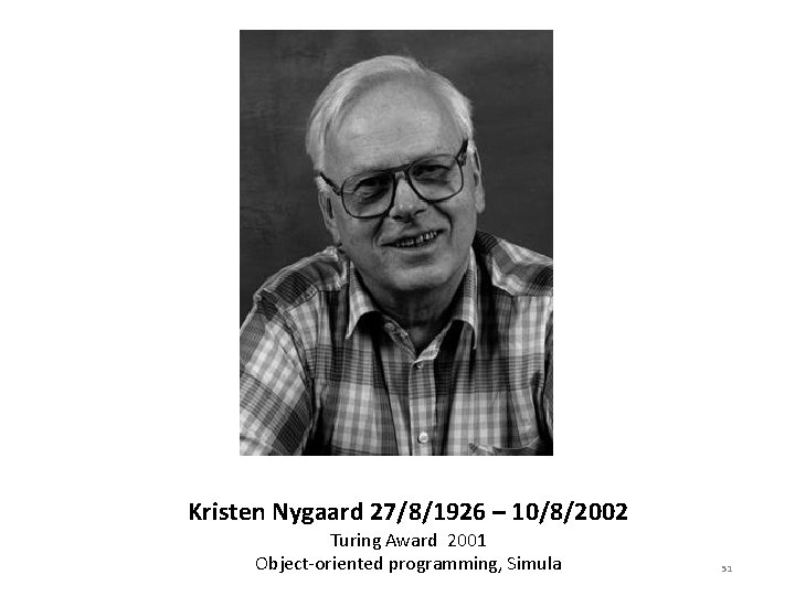 Kristen Nygaard 27/8/1926 – 10/8/2002 Turing Award 2001 Object-oriented programming, Simula 51 