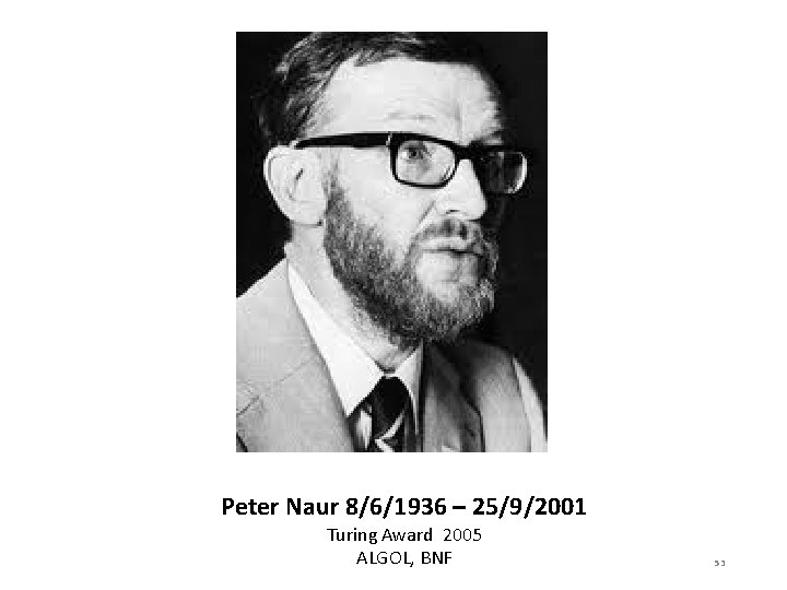 Peter Naur 8/6/1936 – 25/9/2001 Turing Award 2005 ALGOL, BNF 53 