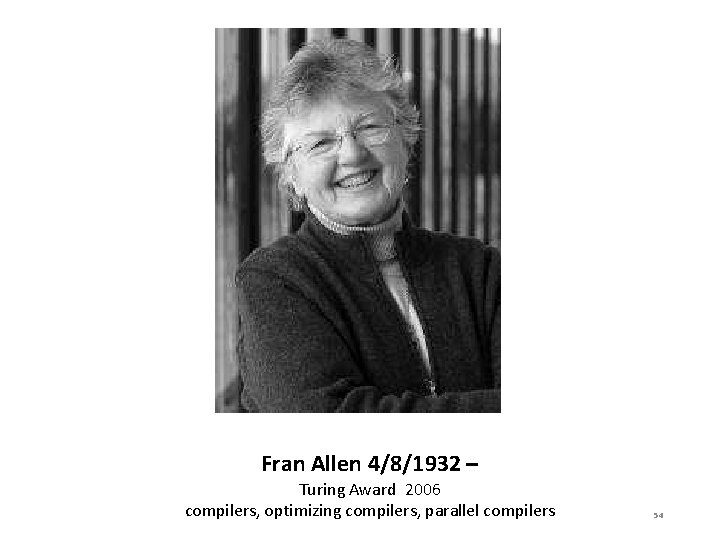 Fran Allen 4/8/1932 – Turing Award 2006 compilers, optimizing compilers, parallel compilers 54 