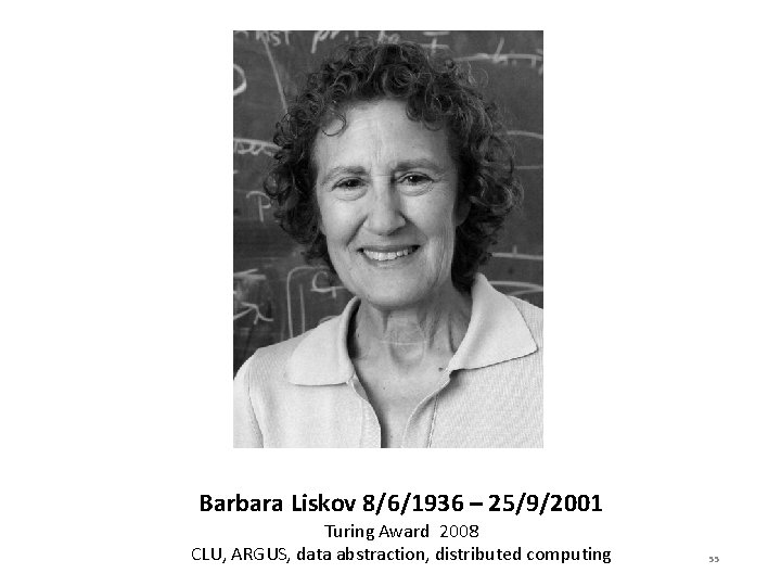 Barbara Liskov 8/6/1936 – 25/9/2001 Turing Award 2008 CLU, ARGUS, data abstraction, distributed computing
