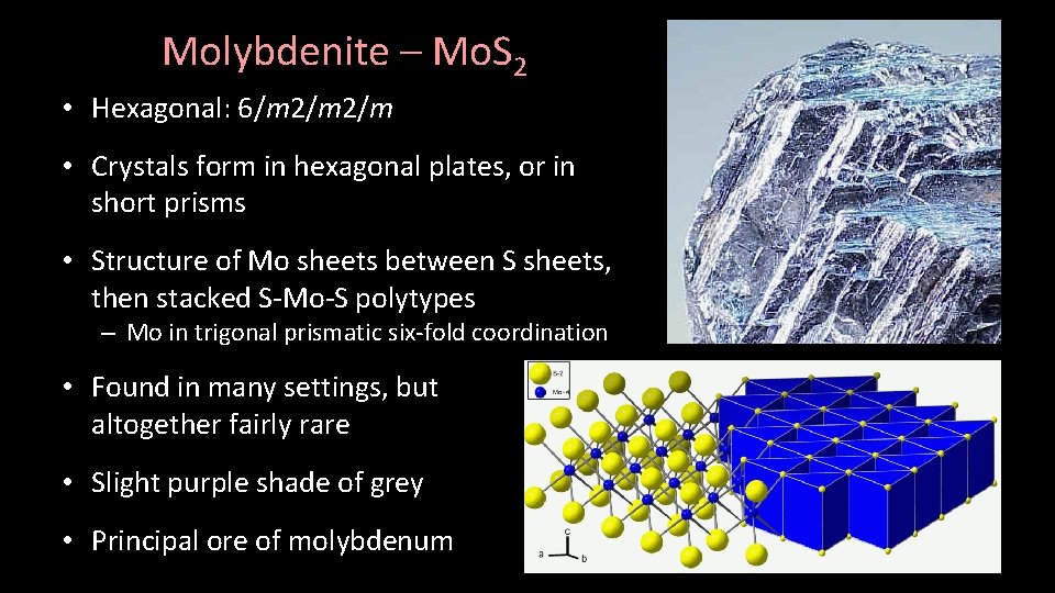 Molybdenite – Mo. S 2 • Hexagonal: 6/m 2/m • Crystals form in hexagonal