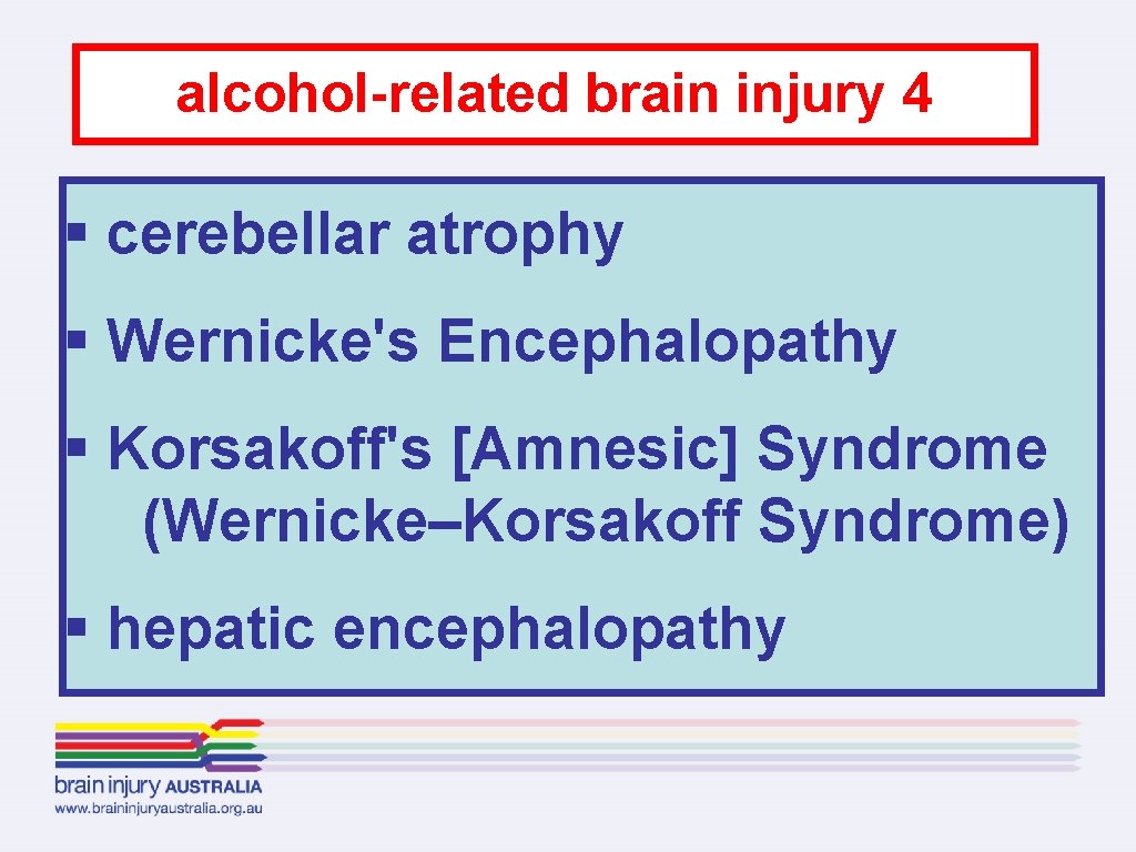 alcohol-related brain injury 4 § cerebellar atrophy § Wernicke's Encephalopathy § Korsakoff's [Amnesic] Syndrome