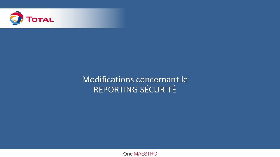 Modifications concernant le REPORTING SÉCURITÉ TOTAL Classification: Restricted Distribution TOTAL - All rights reserved