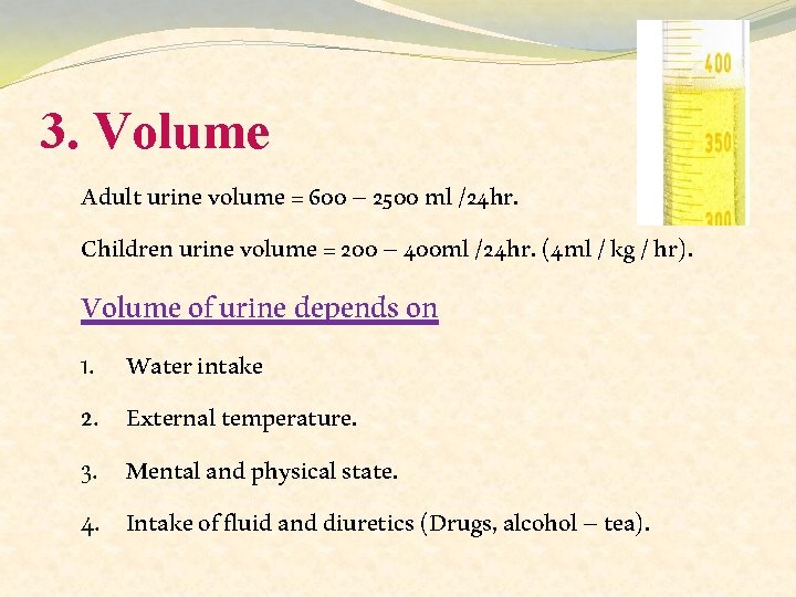 3. Volume Adult urine volume = 600 – 2500 ml /24 hr. Children urine