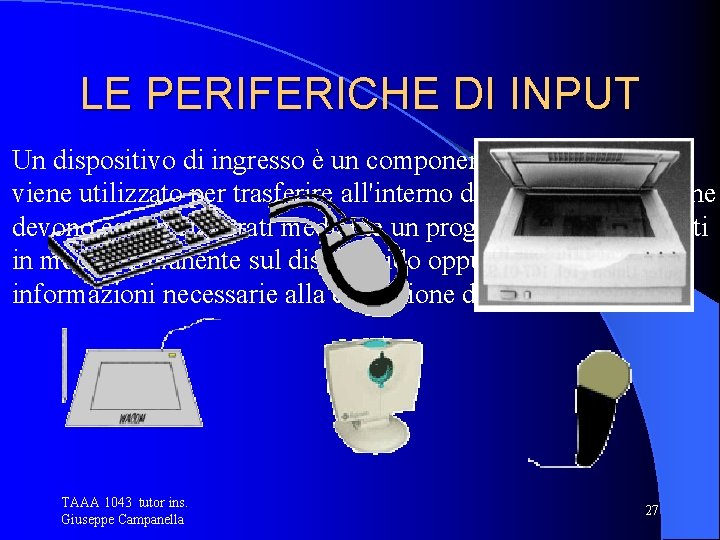 LE PERIFERICHE DI INPUT Un dispositivo di ingresso è un componente hardware che viene