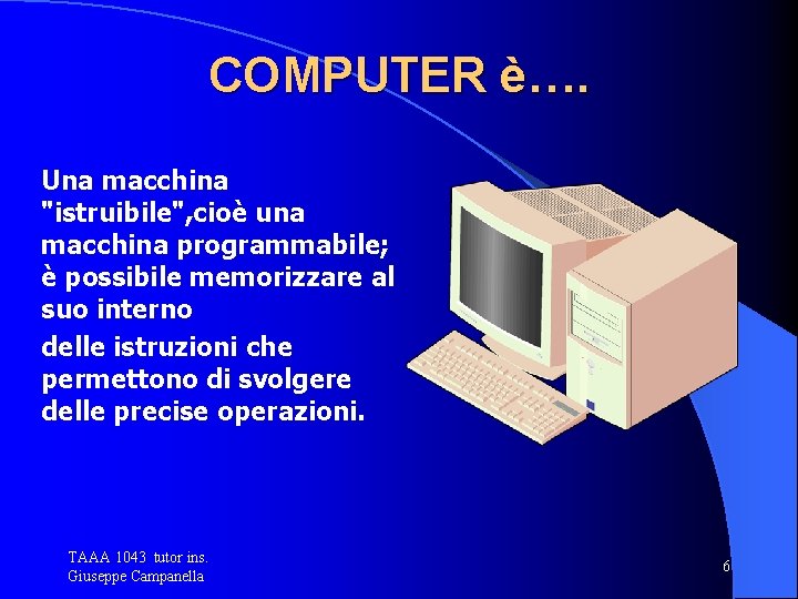 COMPUTER è…. Una macchina "istruibile", cioè una macchina programmabile; è possibile memorizzare al suo