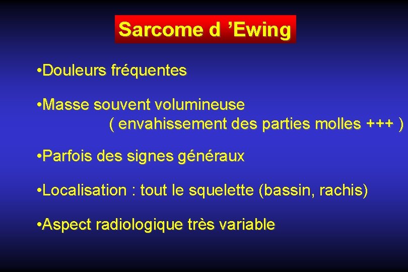 Sarcome d ’Ewing • Douleurs fréquentes • Masse souvent volumineuse ( envahissement des parties