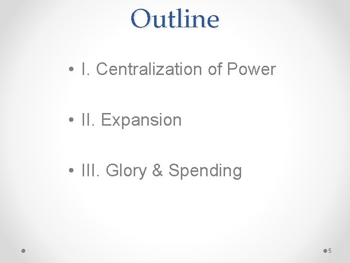 Outline • I. Centralization of Power • II. Expansion • III. Glory & Spending