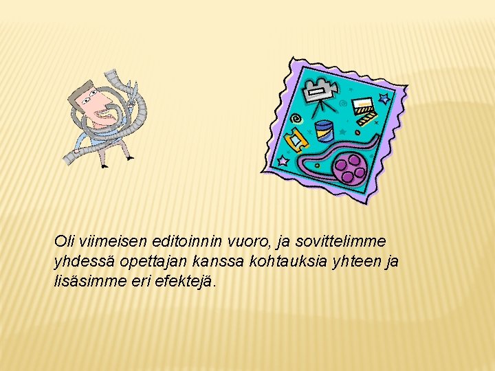 Oli viimeisen editoinnin vuoro, ja sovittelimme yhdessä opettajan kanssa kohtauksia yhteen ja lisäsimme eri Oli viimeisen editoinnin vuoro, ja sovittelimme yhdessä opettajan kanssa kohtauksia yhteen ja lisäsimme eri