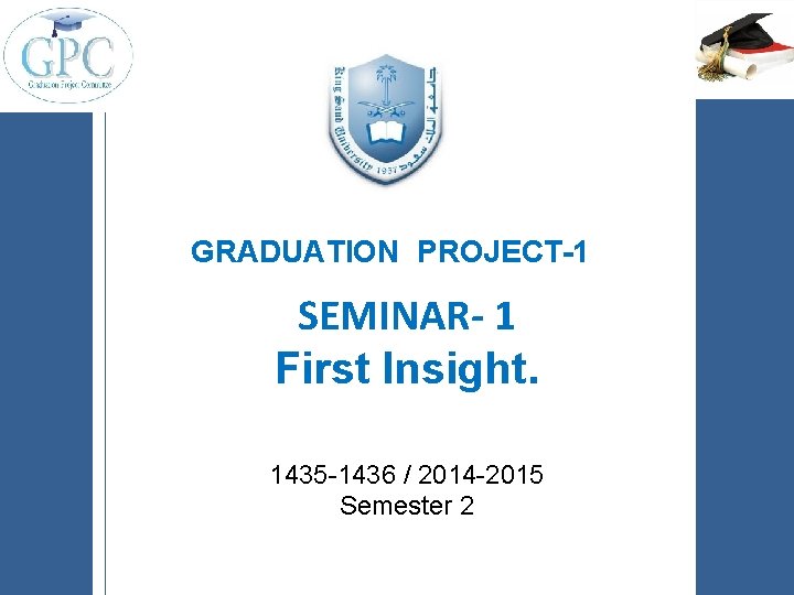 GRADUATION PROJECT-1 SEMINAR- 1 First Insight. 1435 -1436 / 2014 -2015 Semester 2 