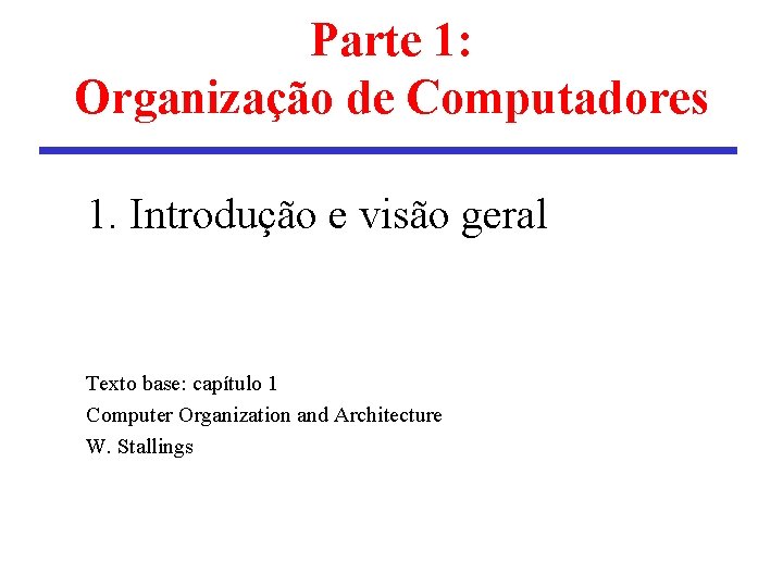 Parte 1: Organização de Computadores 1. Introdução e visão geral Texto base: capítulo 1