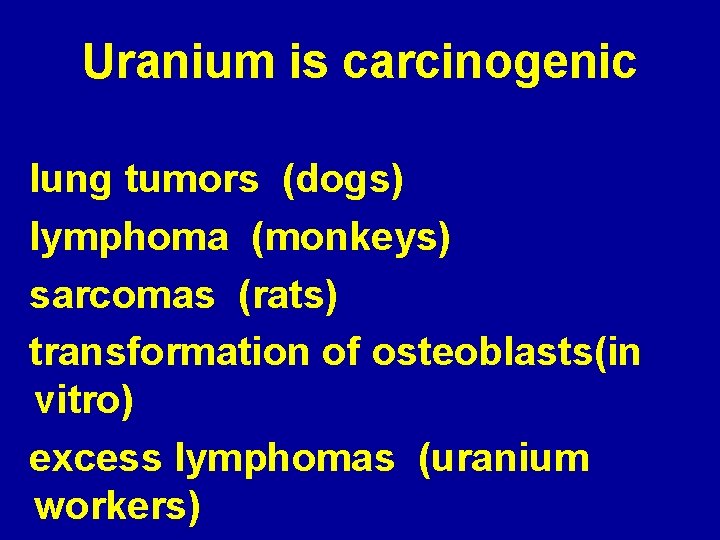 Uranium is carcinogenic lung tumors (dogs) lymphoma (monkeys) sarcomas (rats) transformation of osteoblasts(in vitro)