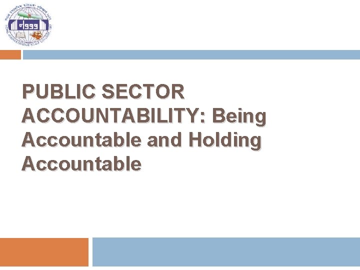 PUBLIC SECTOR ACCOUNTABILITY: Being Accountable and Holding Accountable 