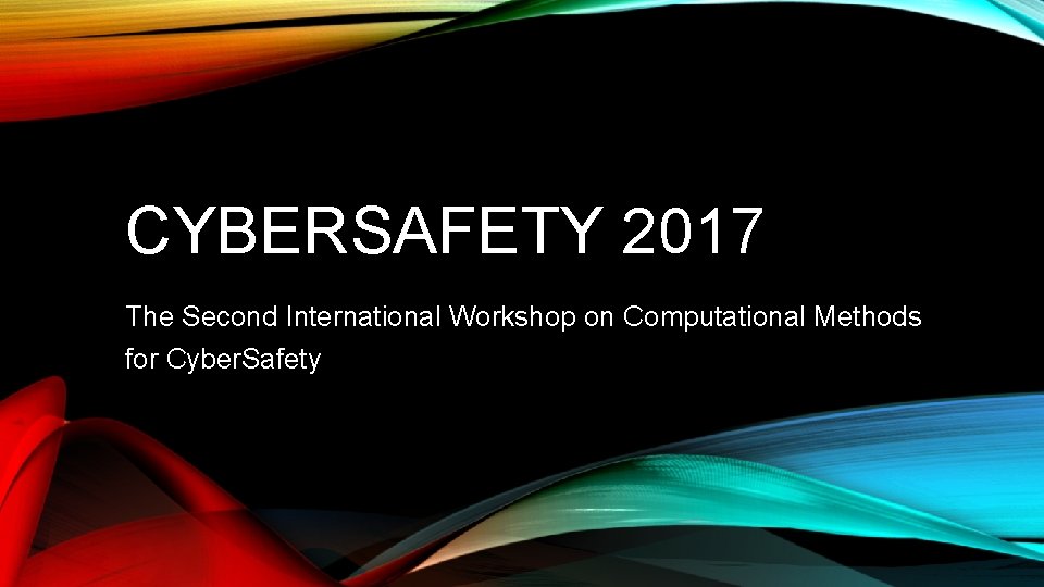 CYBERSAFETY 2017 The Second International Workshop on Computational Methods for Cyber. Safety 