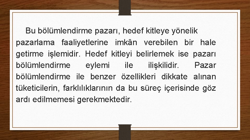 Bu bölümlendirme pazarı, hedef kitleye yönelik pazarlama faaliyetlerine imkân verebilen bir hale getirme işlemidir.