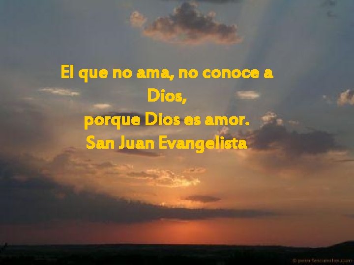 El que no ama, no conoce a Dios, porque Dios es amor. San Juan