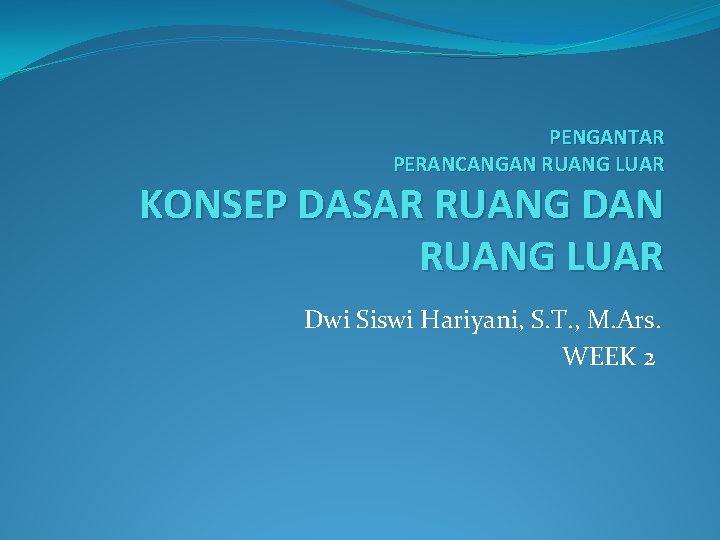 PENGANTAR PERANCANGAN RUANG LUAR KONSEP DASAR RUANG DAN RUANG LUAR Dwi Siswi Hariyani, S.