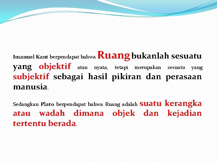 Imanuel Kant berpendapat bahwa Ruang bukanlah sesuatu yang objektif atau nyata, tetapi merupakan sesuatu