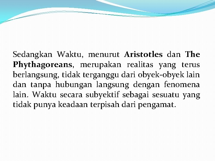 Sedangkan Waktu, menurut Aristotles dan The Phythagoreans, merupakan realitas yang terus berlangsung, tidak terganggu