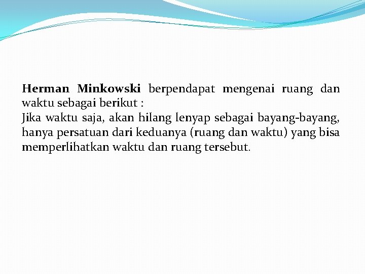 Herman Minkowski berpendapat mengenai ruang dan waktu sebagai berikut : Jika waktu saja, akan