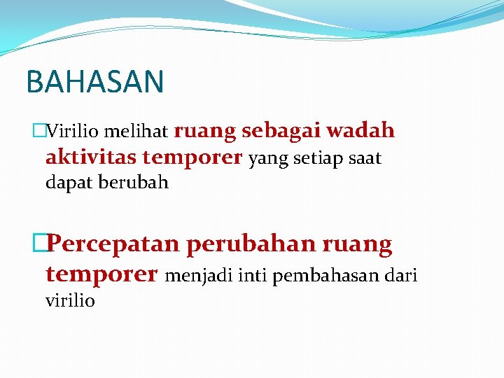 BAHASAN �Virilio melihat ruang sebagai wadah aktivitas temporer yang setiap saat dapat berubah �Percepatan