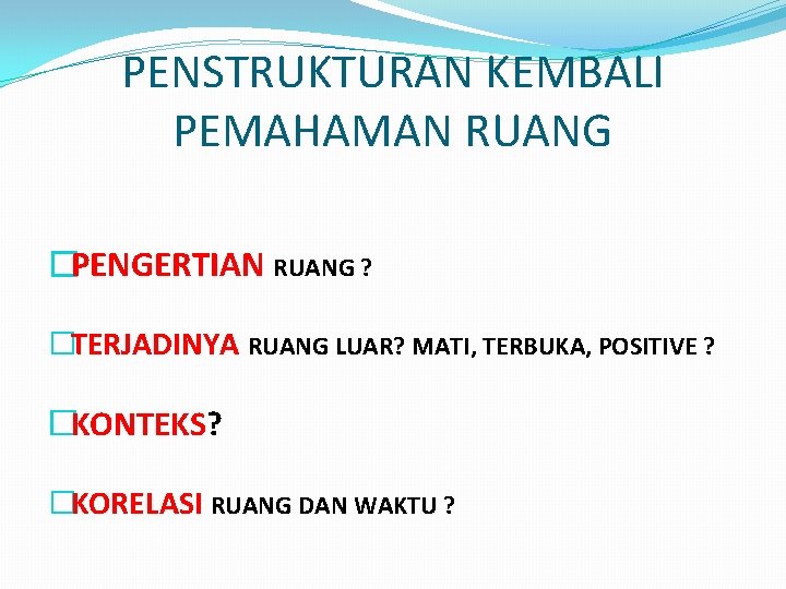 PENSTRUKTURAN KEMBALI PEMAHAMAN RUANG �PENGERTIAN RUANG ? �TERJADINYA RUANG LUAR? MATI, TERBUKA, POSITIVE ?