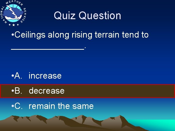 Quiz Question • Ceilings along rising terrain tend to ________. • A. increase •
