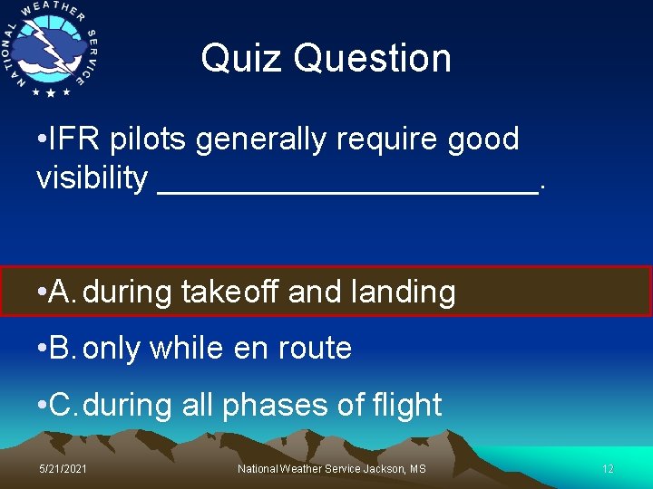 Quiz Question • IFR pilots generally require good visibility ___________. • A. during takeoff