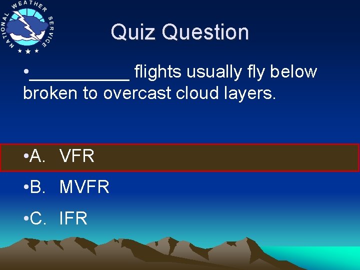 Quiz Question • _____ flights usually fly below broken to overcast cloud layers. •