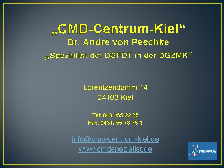 „CMD-Centrum-Kiel“ Dr. André von Peschke „Spezialist der DGFDT in der DGZMK“ Lorentzendamm 14 24103 „CMD-Centrum-Kiel“ Dr. André von Peschke „Spezialist der DGFDT in der DGZMK“ Lorentzendamm 14 24103