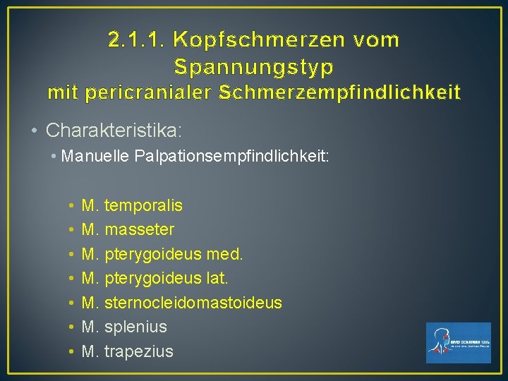 2. 1. 1. Kopfschmerzen vom Spannungstyp mit pericranialer Schmerzempfindlichkeit • Charakteristika: • Manuelle Palpationsempfindlichkeit: 2. 1. 1. Kopfschmerzen vom Spannungstyp mit pericranialer Schmerzempfindlichkeit • Charakteristika: • Manuelle Palpationsempfindlichkeit: