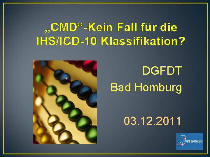„CMD“-Kein Fall für die IHS/ICD-10 Klassifikation? DGFDT Bad Homburg 03. 12. 2011 „CMD“-Kein Fall für die IHS/ICD-10 Klassifikation? DGFDT Bad Homburg 03. 12. 2011