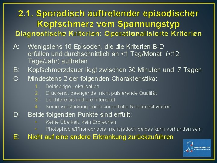 2. 1. Sporadisch auftretender episodischer Kopfschmerz vom Spannungstyp Diagnostische Kriterien: Operationalisierte Kriterien A: B: 2. 1. Sporadisch auftretender episodischer Kopfschmerz vom Spannungstyp Diagnostische Kriterien: Operationalisierte Kriterien A: B: