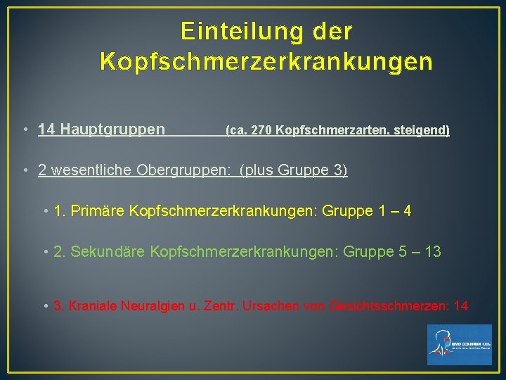 Einteilung der Kopfschmerzerkrankungen • 14 Hauptgruppen (ca. 270 Kopfschmerzarten, steigend) • 2 wesentliche Obergruppen: Einteilung der Kopfschmerzerkrankungen • 14 Hauptgruppen (ca. 270 Kopfschmerzarten, steigend) • 2 wesentliche Obergruppen: