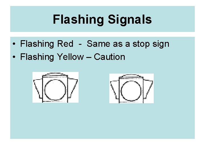 Flashing Signals • Flashing Red - Same as a stop sign • Flashing Yellow