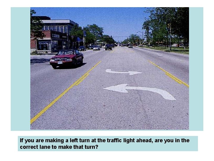 If you are making a left turn at the traffic light ahead, are you