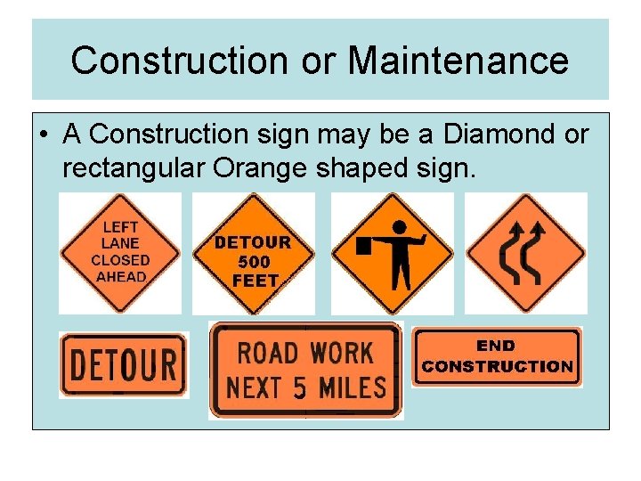 Construction or Maintenance • A Construction sign may be a Diamond or rectangular Orange