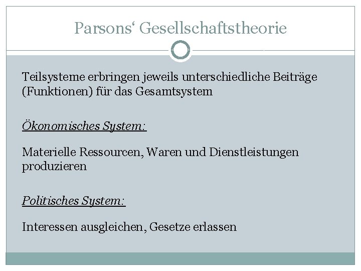 Parsons‘ Gesellschaftstheorie Teilsysteme erbringen jeweils unterschiedliche Beiträge (Funktionen) für das Gesamtsystem Ökonomisches System: Materielle