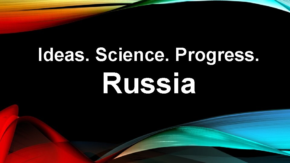 Ideas. Science. Progress. Russia Ideas. Science. Progress. Russia