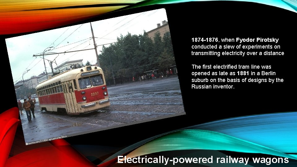 1874 -1876, when Fyodor Pirotsky conducted a slew of experiments on transmitting electricity over 1874 -1876, when Fyodor Pirotsky conducted a slew of experiments on transmitting electricity over