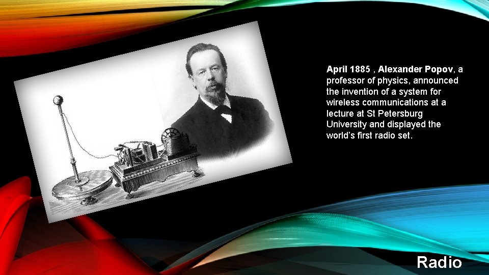 April 1885 , Alexander Popov, a professor of physics, announced the invention of a April 1885 , Alexander Popov, a professor of physics, announced the invention of a