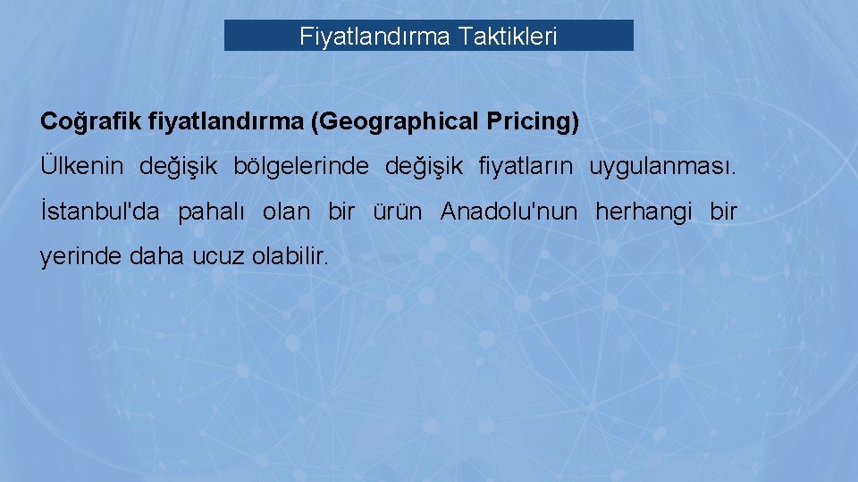 Fiyatlandırma Taktikleri Coğrafik fiyatlandırma (Geographical Pricing) Ülkenin değişik bölgelerinde değişik fiyatların uygulanması. İstanbul'da pahalı