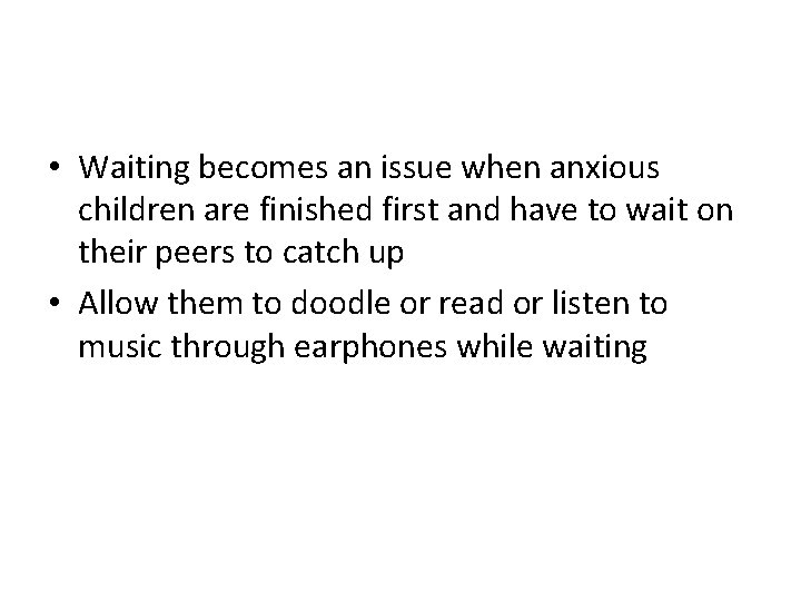  • Waiting becomes an issue when anxious children are finished first and have