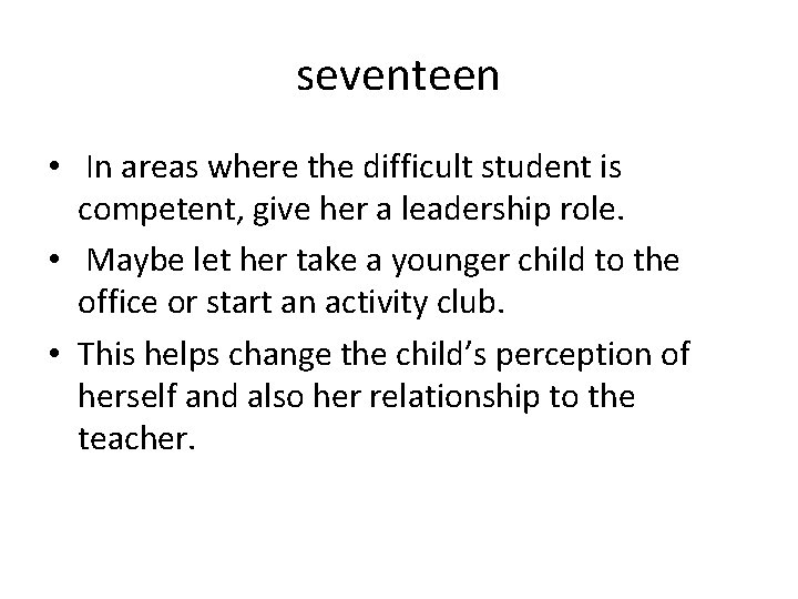 seventeen • In areas where the difficult student is competent, give her a leadership
