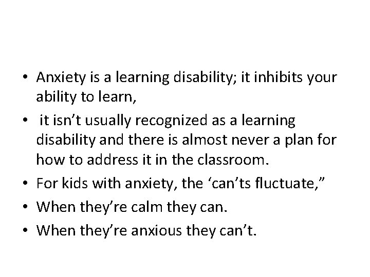  • Anxiety is a learning disability; it inhibits your ability to learn, •