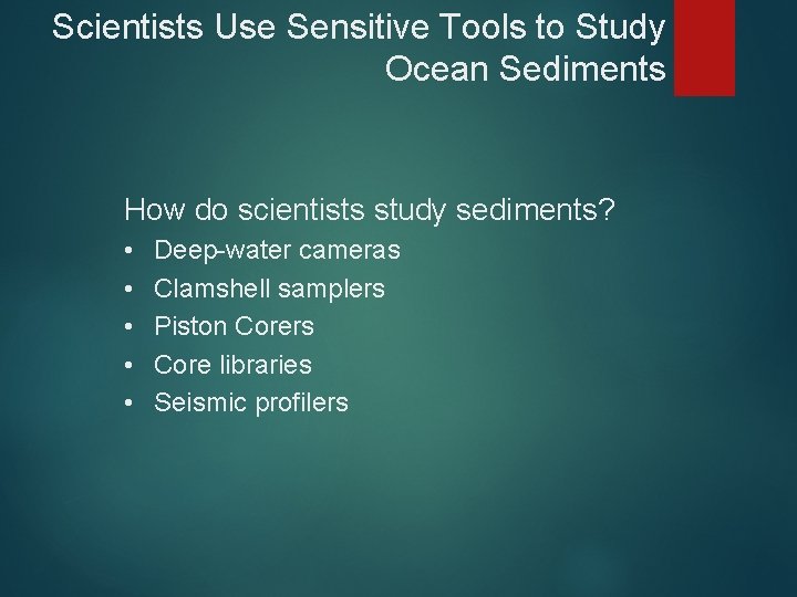 Scientists Use Sensitive Tools to Study Ocean Sediments How do scientists study sediments? •