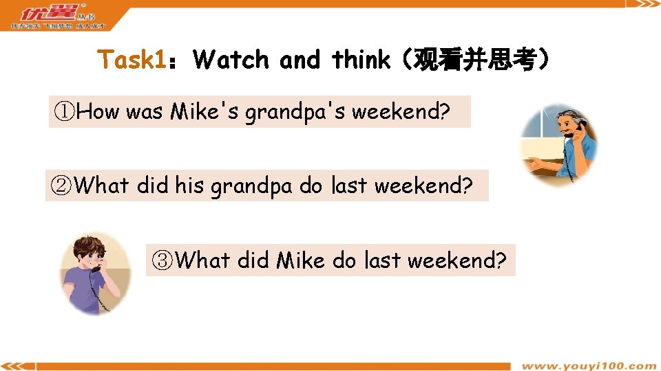 Task 1：Watch and think（观看并思考） ①How was Mike's grandpa's weekend? ②What did his grandpa do