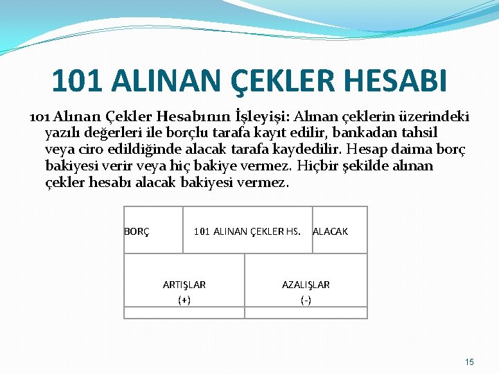 101 ALINAN ÇEKLER HESABI 101 Alınan Çekler Hesabının İşleyişi: Alınan çeklerin üzerindeki yazılı değerleri